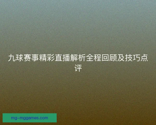 九球赛事精彩直播解析全程回顾及技巧点评